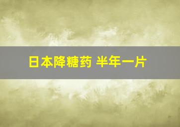 日本降糖药 半年一片